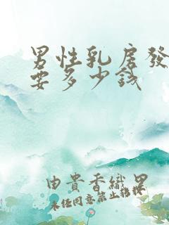 男性乳房发育症要多少钱