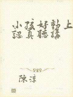 小孩好动上课不认真听讲