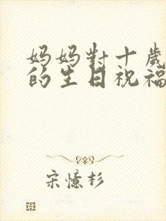 妈妈对十岁儿子的生日祝福语