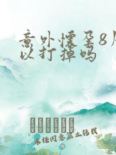 意外怀孕8周可以打掉吗