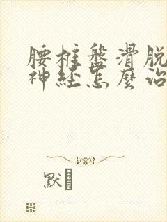 腰椎盘滑脱压迫神经怎么治疗