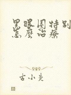 黑眼圈特别严重怎么治疗