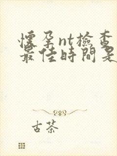 怀孕nt检查的最佳时间是多少周