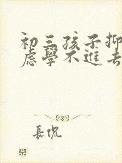 初三孩子抑郁焦虑学不进去怎么办