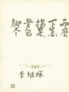 脚骨拐下面长一个包是怎么回事