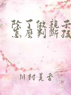 除了做亲子鉴定怎么判断孩子是不是亲生的