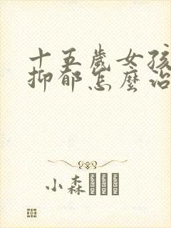 十五岁女孩重度抑郁怎么治疗