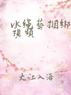 vk绳艺捆绑的视频