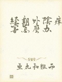 经期外阴痒的厉害怎么办