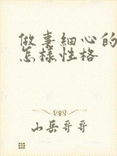 做事细心的人是怎样性格