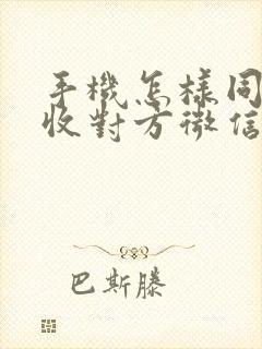 手机怎样同步接收对方微信