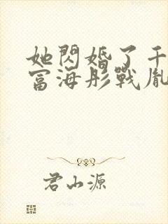 她闪婚了千亿首富海彤战胤免费