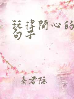 玩得开心的经典句子