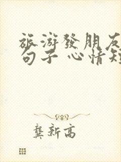 旅游发朋友圈的句子 心情短句