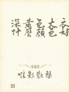 深黄色大衣内搭什么颜色好看