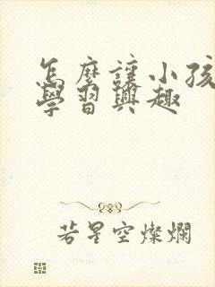 怎么让小孩提高学习兴趣