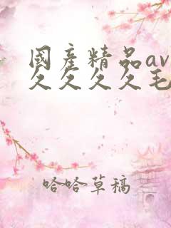 国产精品av久久久久久毛片