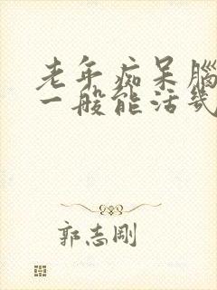 老年痴呆脑萎缩一般能活几年