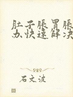 肚子胀胃胀怎么办快速解决办法