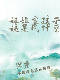 姐姐家孩子叫我姨是我什么