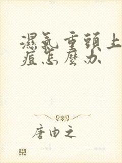 湿气重头上长痘痘怎么办