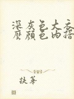 深灰色大衣搭什么颜色内搭好看