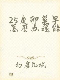 25岁卵巢早衰怎么办还能调整回来吗