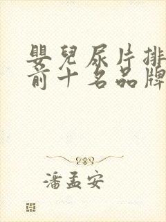 婴儿尿片排行榜前十名品牌