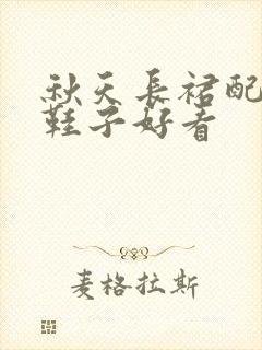 秋天长裙配什么鞋子好看