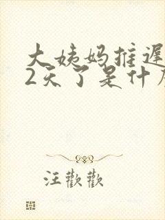 大姨妈推迟了32天了是什么原因