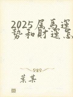 2025属马运势和财运怎么样呢