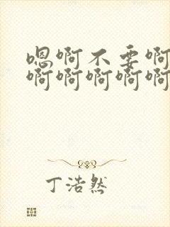 嗯啊不要啊啊啊啊啊啊啊啊