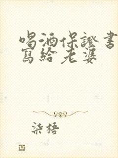 喝酒保证书怎么写给老婆