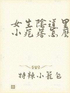 女生阴道里面有小疙瘩怎么回事