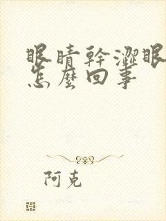 眼睛干涩眼角疼怎么回事