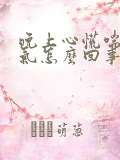 晚上心慌喘不过气怎么回事