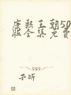 康熙王朝50集版全集免费观看