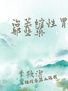 治萎缩性胃炎有那些药