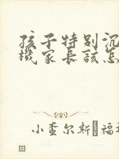 孩子特别沉迷手机家长该怎样引导