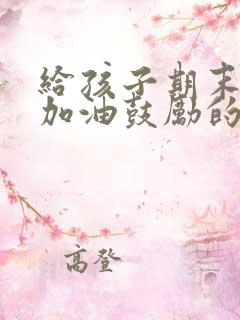 给孩子期末考试加油鼓励的简短句子