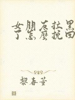 女朋友拉黑删除了怎么挽回