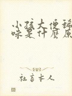 小孩大便稀酸臭味是什么原因