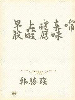 早上醒来嘴巴有股酸腐味