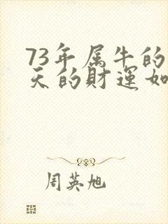 73年属牛的今天的财运如何