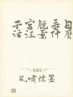 子宫脱垂日常生活注意什么