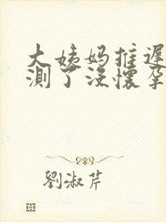 大姨妈推迟七天测了没怀孕怎么回事