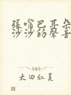 张嘴巴耳朵里有沙沙的声音