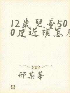 12岁儿童500度近视怎么办