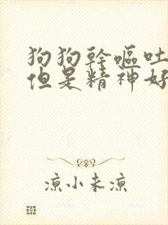 狗狗干呕吐黄水但是精神好