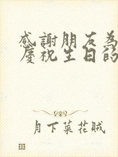 感谢朋友为自己庆祝生日的感谢语